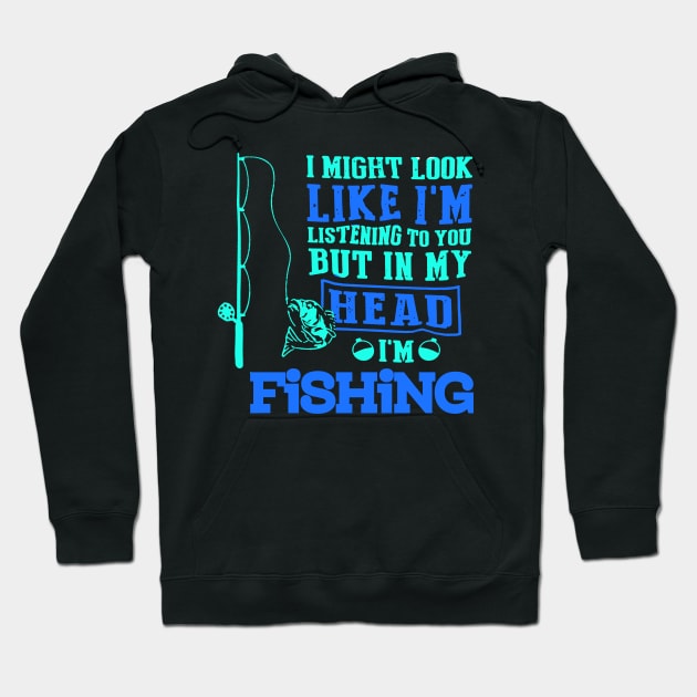 I MIGHT LOOK LIKE I'M LISTENING TO YOU BUT IN MY HEAD I'M FISHING T SHIRT Hoodie by jazmitee